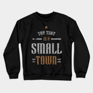 try that in a small town - country music Crewneck Sweatshirt